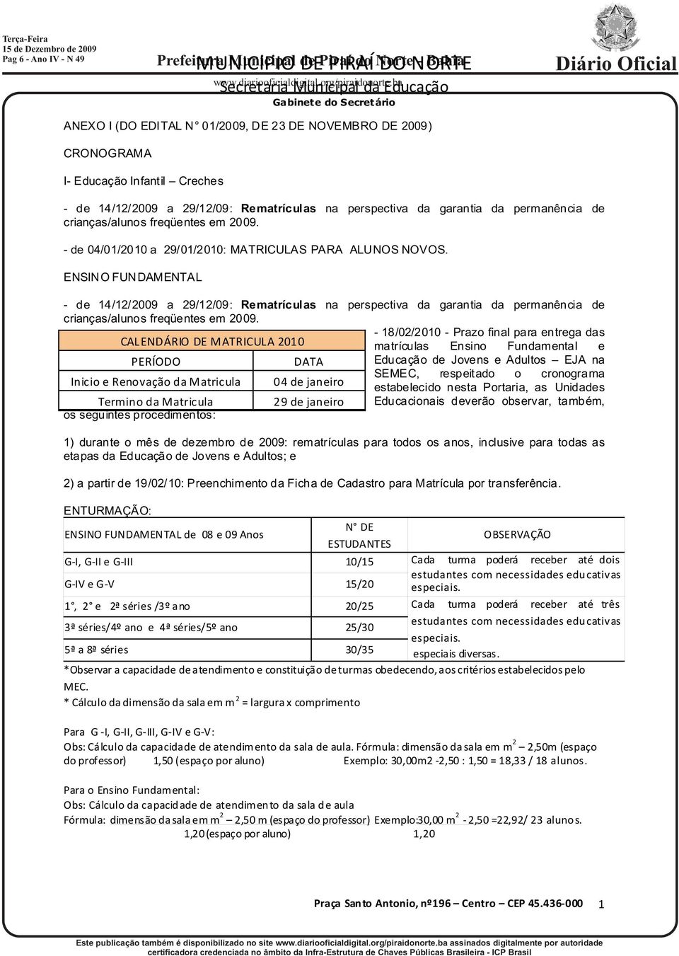 - de 04/01/2010 a 29/01/2010: MATRICULAS PARA ALUNOS NOVOS. ENSINO FUNDAMENTAL - de 14/12/2009 a 29/12/09: Rematrículas na perspectiva da garantia da permanência de crianças/alunos freqüentes em 2009.