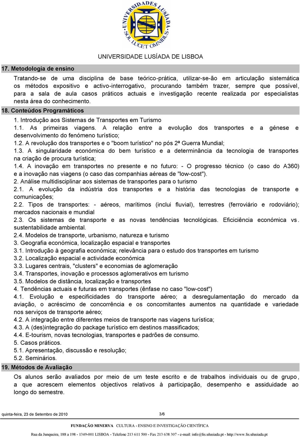 Introdução aos Sistemas de Transportes em Turismo 1.1. As primeiras viagens. A relação entre a evolução dos transportes e a génese e desenvolvimento do fenómeno turístico; 1.2.