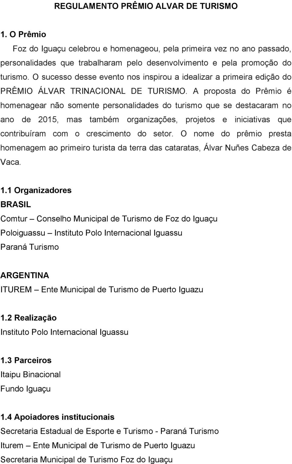 A proposta do Prêmio é homenagear não somente personalidades do turismo que se destacaram no ano de 2015, mas também organizações, projetos e iniciativas que contribuíram com o crescimento do setor.