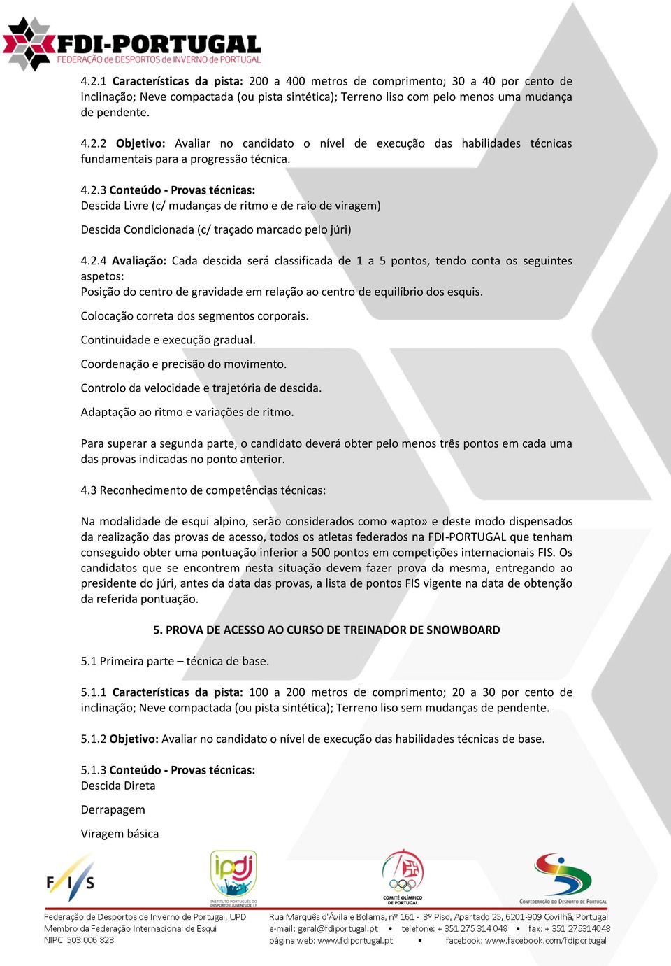 Para superar a segunda parte, o candidato deverá obter pelo menos três pontos em cada uma das provas indicadas no ponto anterior. 4.