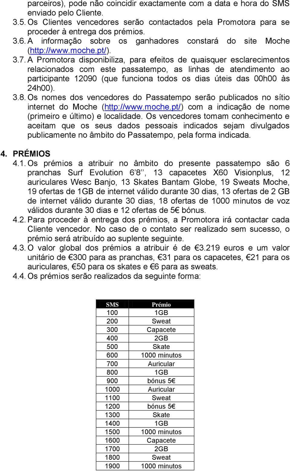 A Promotora disponibiliza, para efeitos de quaisquer esclarecimentos relacionados com este passatempo, as linhas de atendimento ao participante 12090 (que funciona todos os dias úteis das 00h00 às