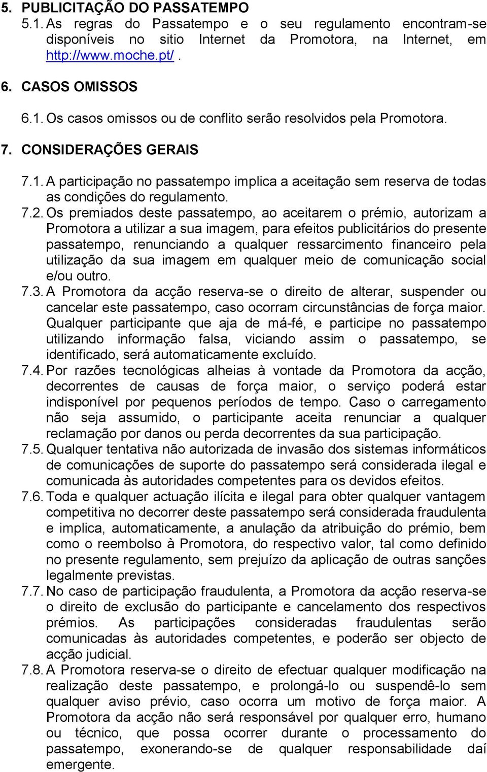 Os premiados deste passatempo, ao aceitarem o prémio, autorizam a Promotora a utilizar a sua imagem, para efeitos publicitários do presente passatempo, renunciando a qualquer ressarcimento financeiro