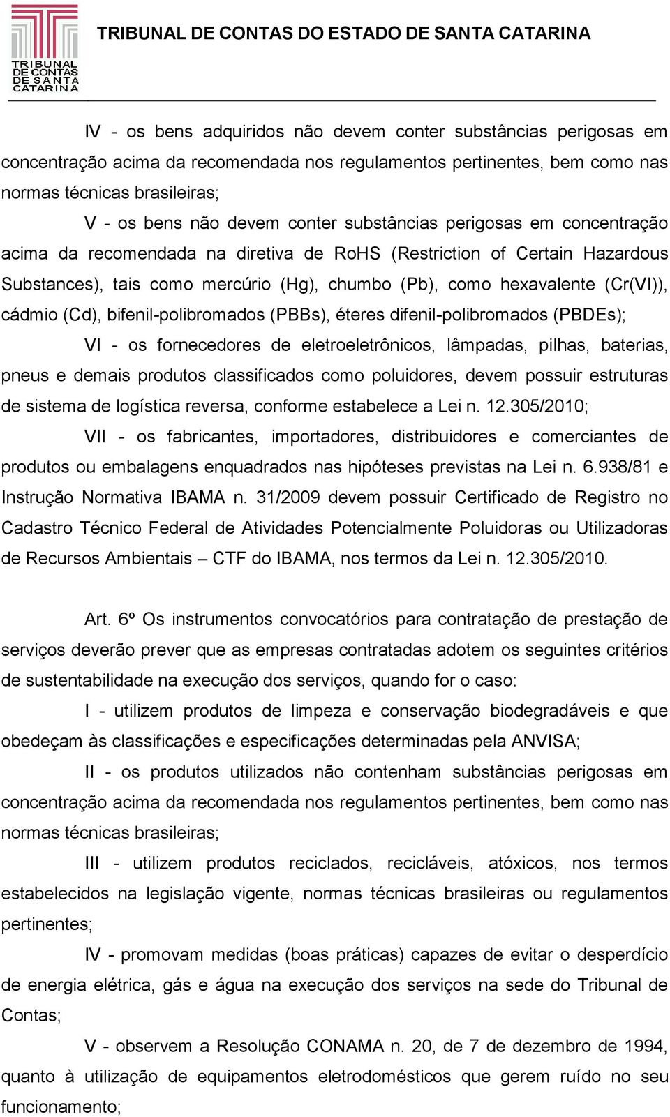 cádmio (Cd), bifenil-polibromados (PBBs), éteres difenil-polibromados (PBDEs); VI - os fornecedores de eletroeletrônicos, lâmpadas, pilhas, baterias, pneus e demais produtos classificados como