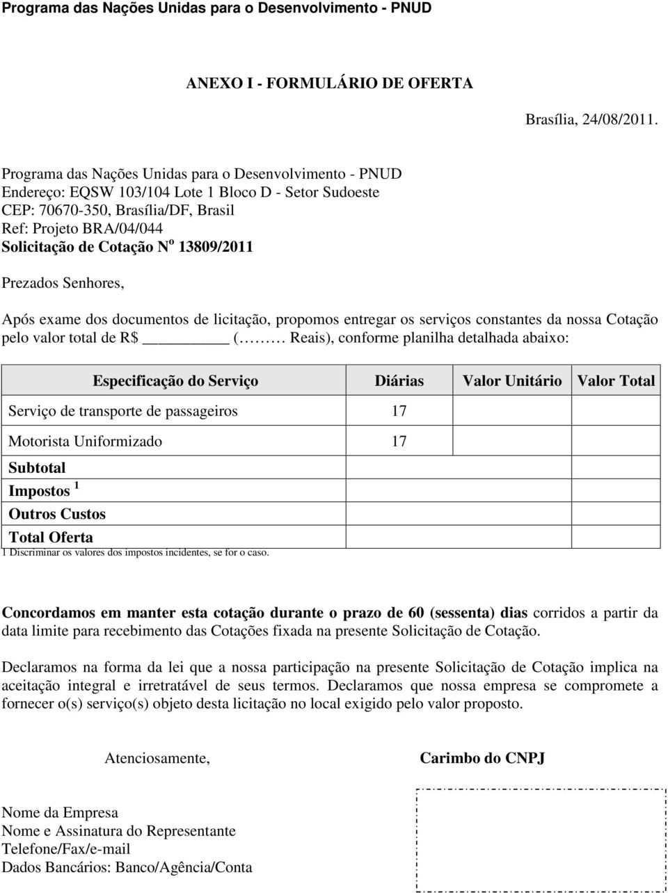 13809/2011 Prezados Senhores, Após exame dos documentos de licitação, propomos entregar os serviços constantes da nossa Cotação pelo valor total de R$ ( Reais), conforme planilha detalhada abaixo: