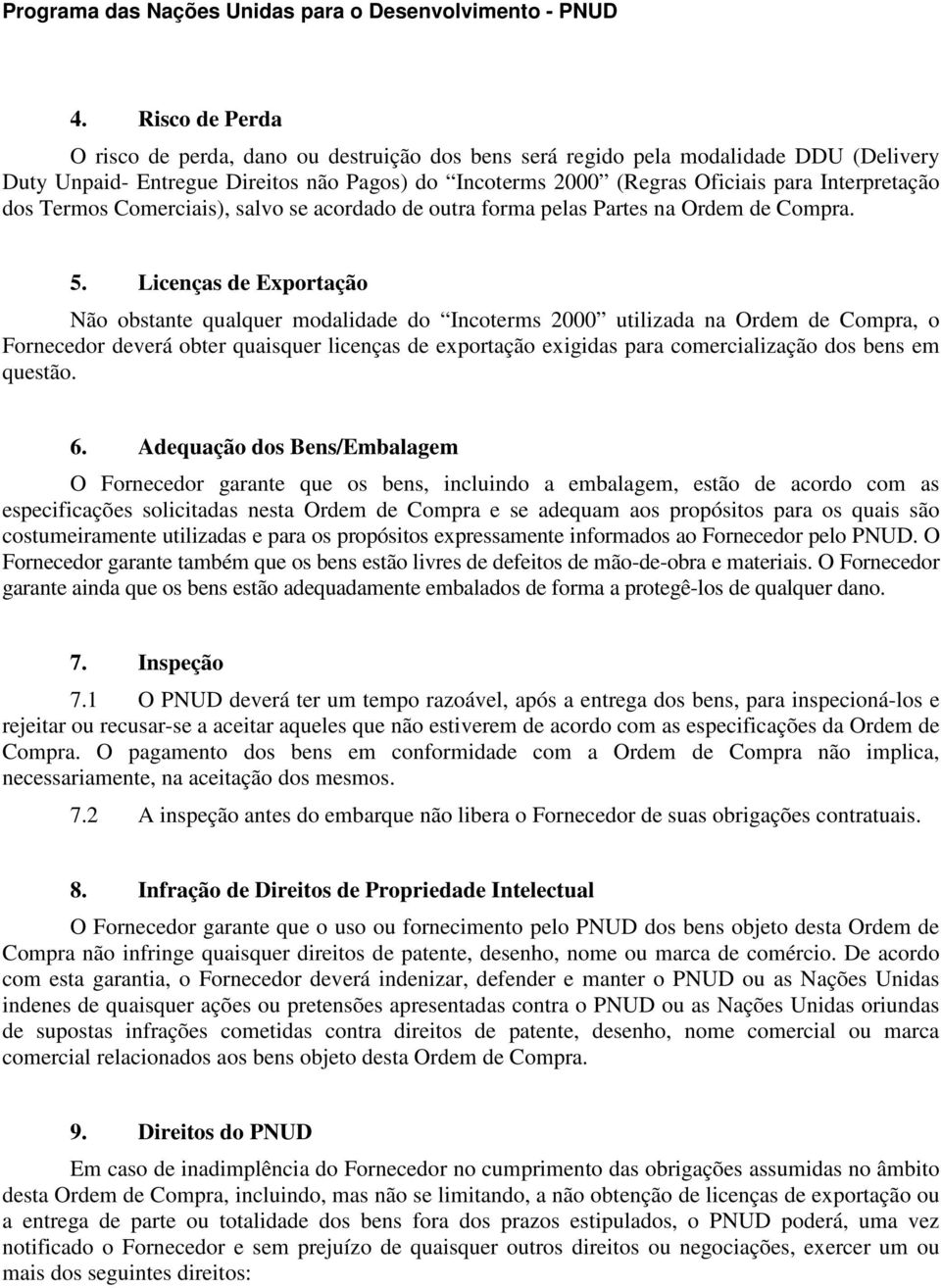 Licenças de Exportação Não obstante qualquer modalidade do Incoterms 2000 utilizada na Ordem de Compra, o Fornecedor deverá obter quaisquer licenças de exportação exigidas para comercialização dos