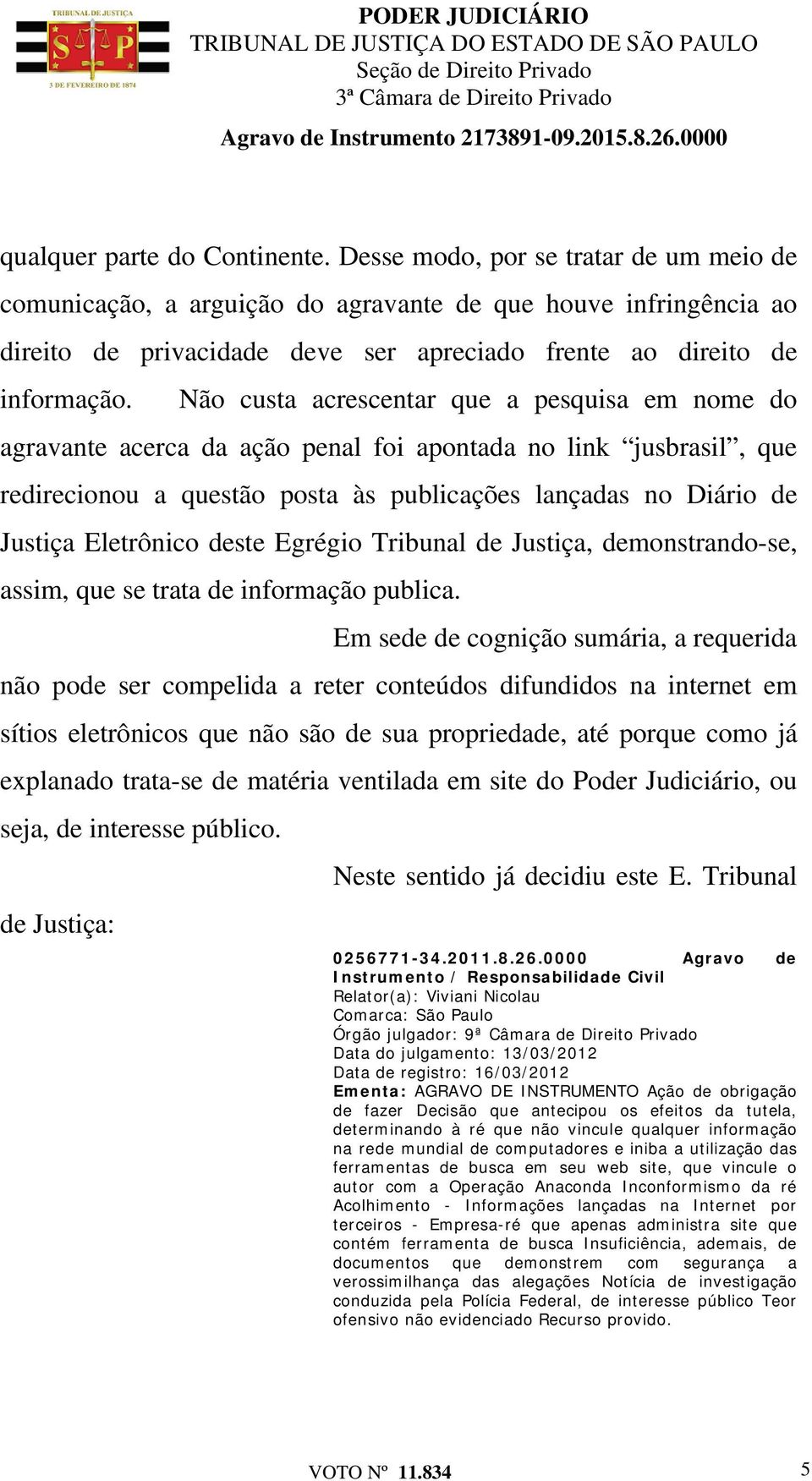 Não custa acrescentar que a pesquisa em nome do agravante acerca da ação penal foi apontada no link jusbrasil, que redirecionou a questão posta às publicações lançadas no Diário de Justiça Eletrônico