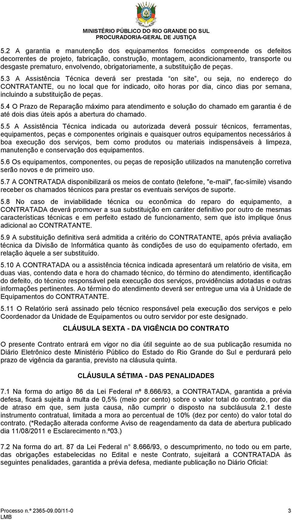 3 A Assistência Técnica deverá ser prestada on site, ou seja, no endereço do CONTRATANTE, ou no local que for indicado, oito horas por dia, cinco dias por semana, incluindo a substituição de peças. 5.