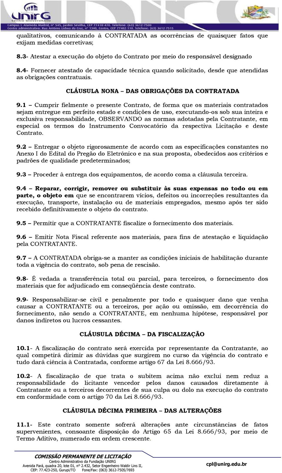 1 Cumprir fielmente o presente Contrato, de forma que os materiais contratados sejam entregue em perfeito estado e condições de uso, executando-os sob sua inteira e exclusiva responsabilidade,