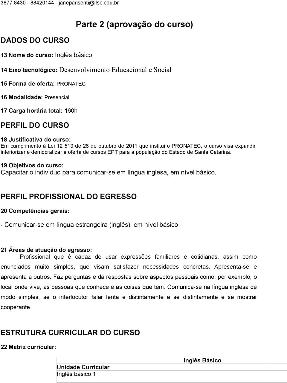 Carga horária total: 160h PERFIL DO CURSO 18 Justificativa do curso: Em cumprimento à Lei 12 513 de 26 de outubro de 2011 que institui o PRONATEC, o curso visa expandir, interiorizar e democratizar a