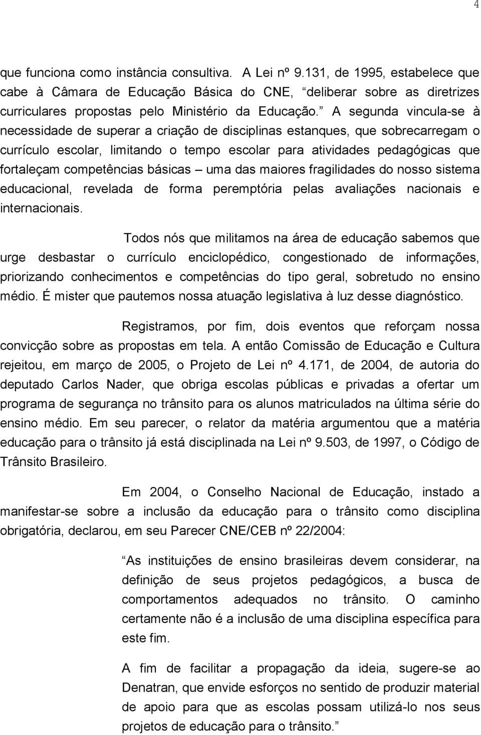 A segunda vincula-se à necessidade de superar a criação de disciplinas estanques, que sobrecarregam o currículo escolar, limitando o tempo escolar para atividades pedagógicas que fortaleçam