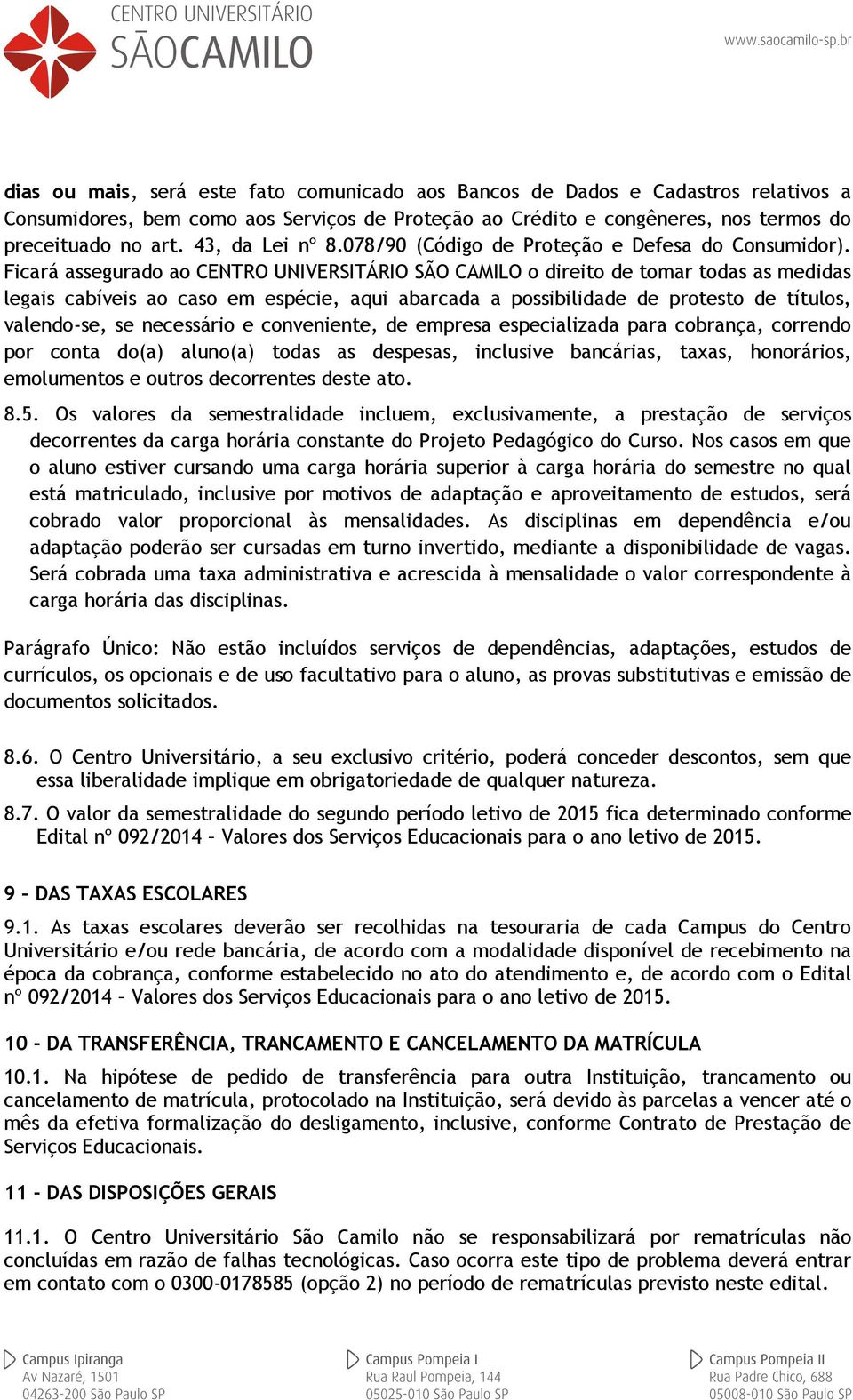 Ficará assegurado ao CENTRO UNIVERSITÁRIO SÃO CAMILO o direito de tomar todas as medidas legais cabíveis ao caso em espécie, aqui abarcada a possibilidade de protesto de títulos, valendo-se, se