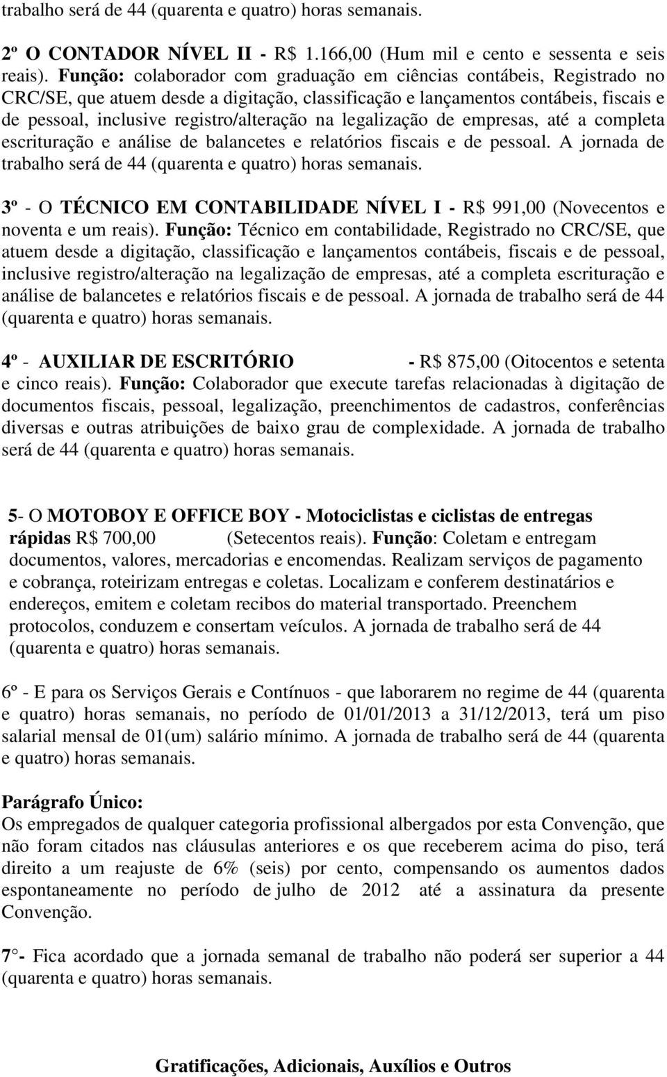 na legalização de empresas, até a completa escrituração e análise de balancetes e relatórios fiscais e de pessoal. A jornada de trabalho será de 44 (quarenta e quatro) horas semanais.