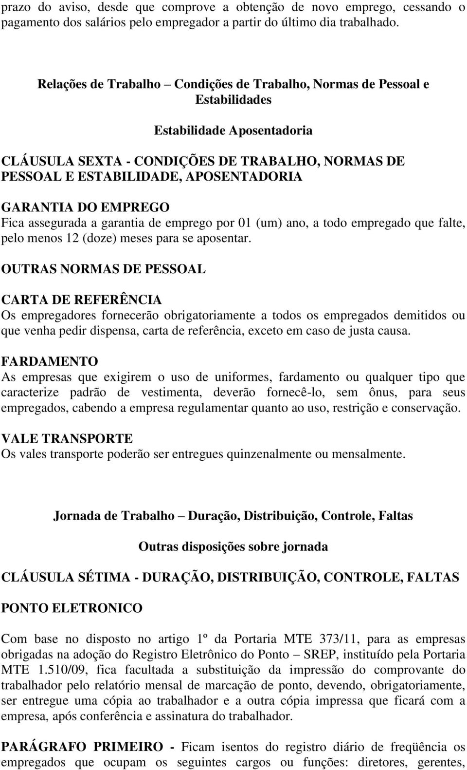 GARANTIA DO EMPREGO Fica assegurada a garantia de emprego por 01 (um) ano, a todo empregado que falte, pelo menos 12 (doze) meses para se aposentar.