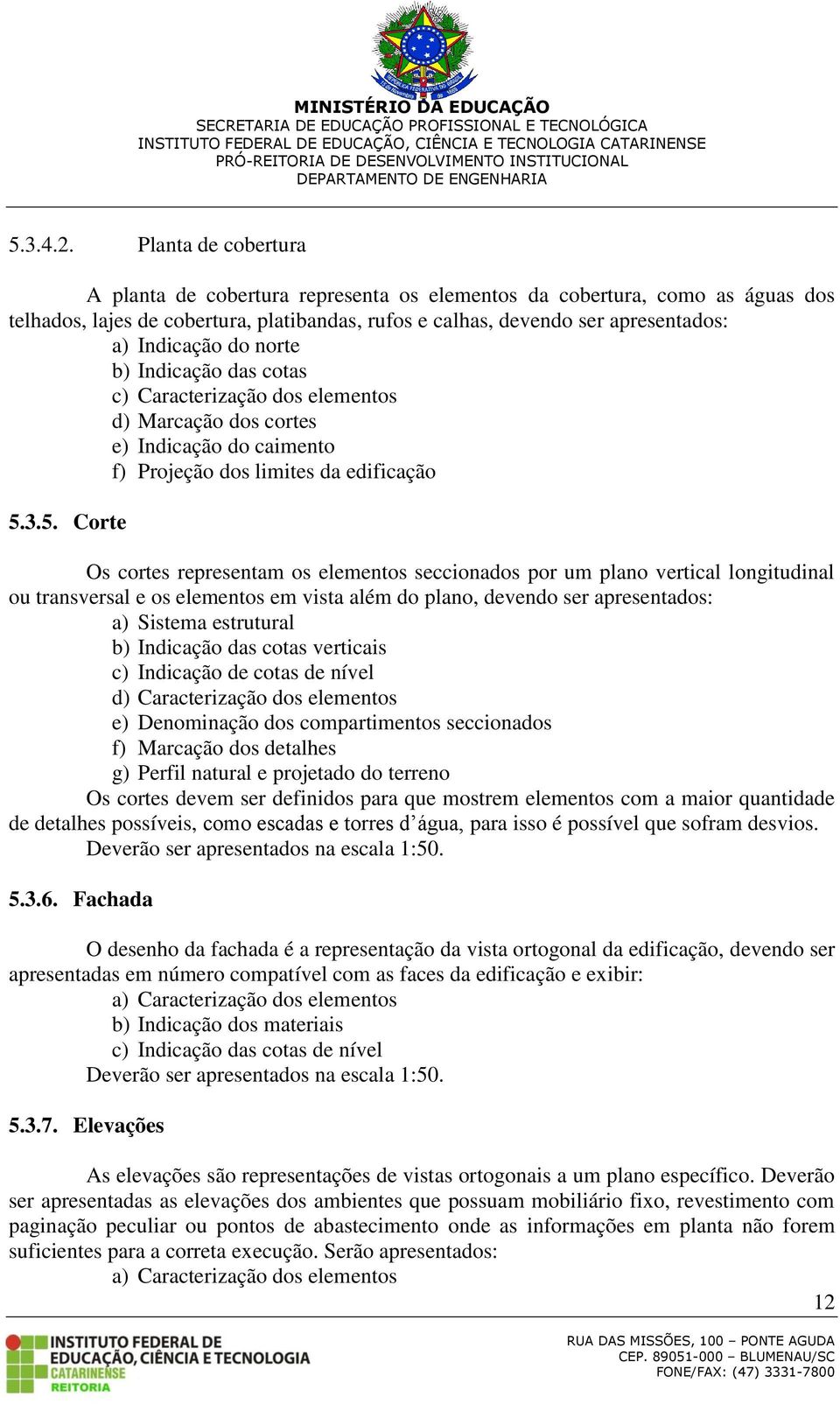 norte b) Indicação das cotas c) Caracterização dos elementos d) Marcação dos cortes e) Indicação do caimento f) Projeção dos limites da edificação 5.