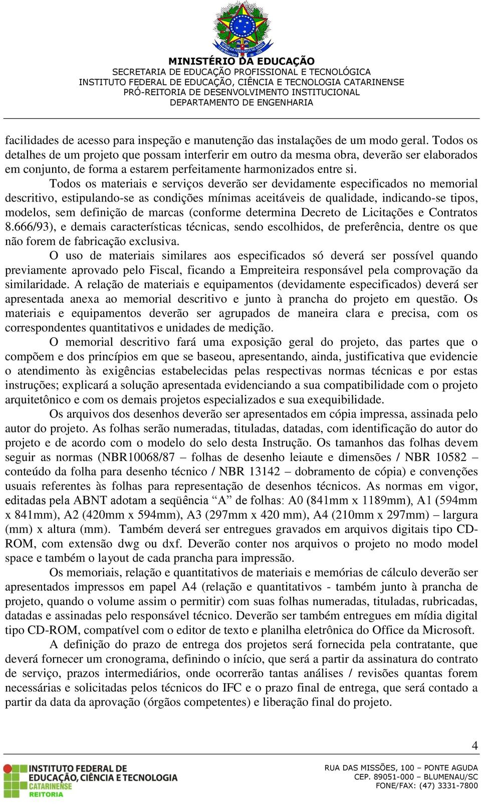 Todos os materiais e serviços deverão ser devidamente especificados no memorial descritivo, estipulando-se as condições mínimas aceitáveis de qualidade, indicando-se tipos, modelos, sem definição de