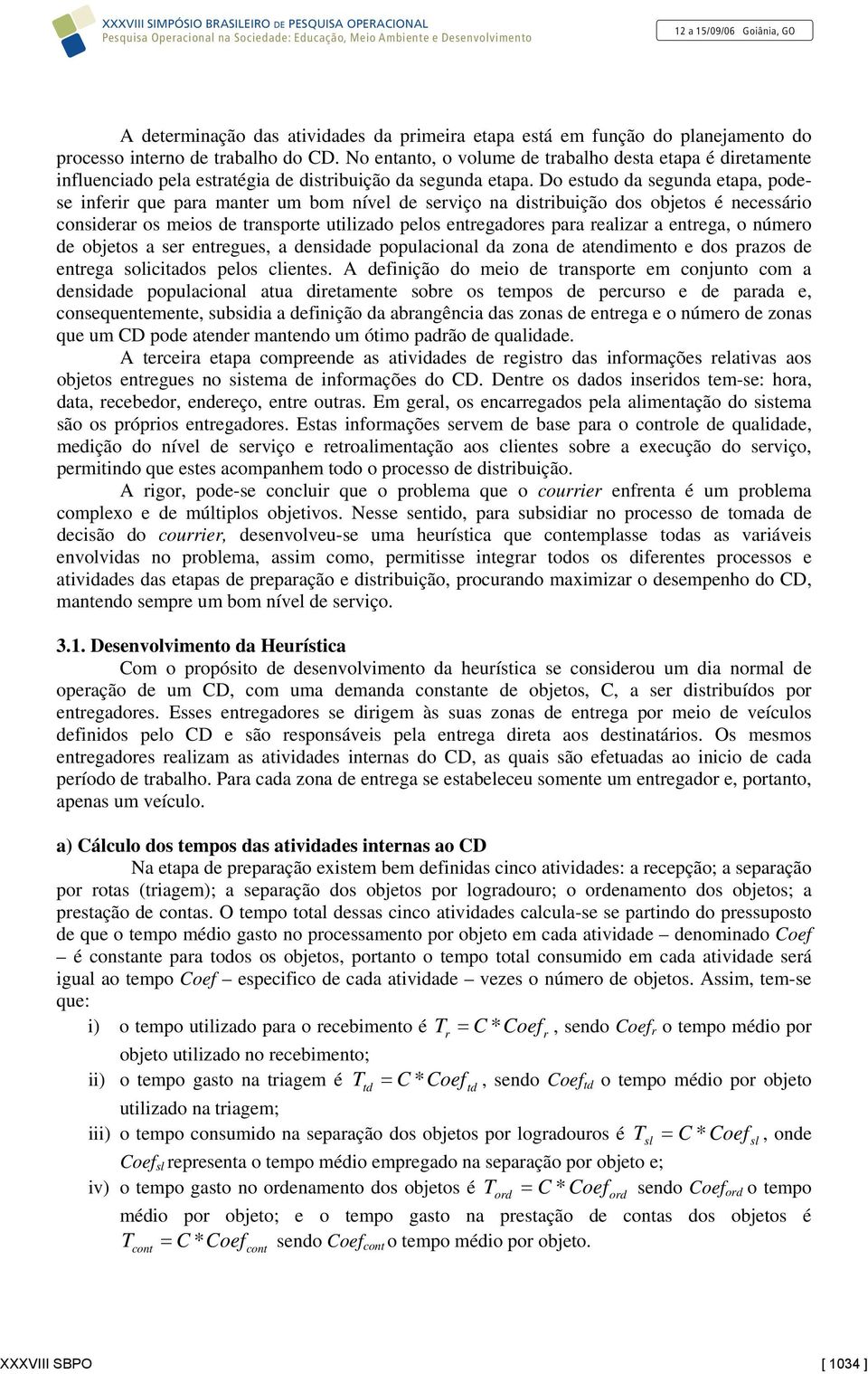 Do estudo da seguda etapa, podese iferir que para mater um bom ível de serviço a distribuição dos objetos é ecessário cosiderar os meios de trasporte utilizado pelos etregadores para realizar a