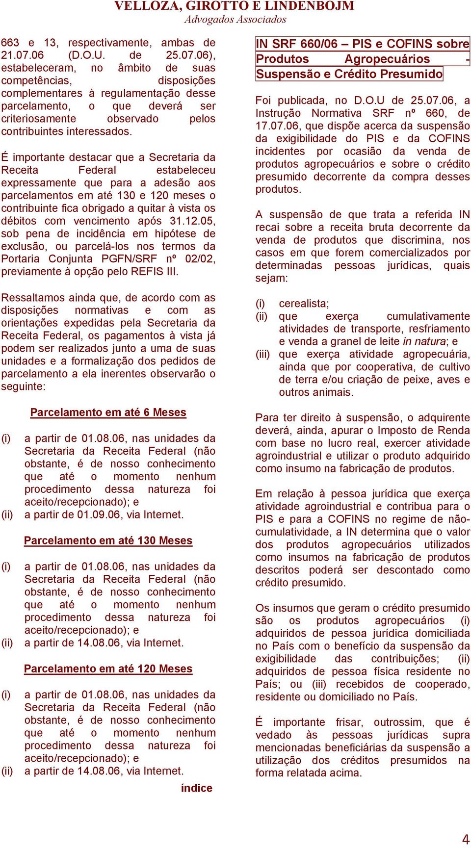 06), estabeleceram, no âmbito de suas competências, disposições complementares à regulamentação desse parcelamento, o que deverá ser criteriosamente observado pelos contribuintes interessados.