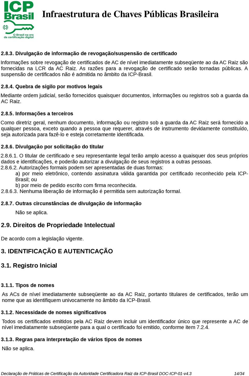 As razões para a revogação de certificado serão tornadas públicas. A suspensão de certificados não é admitida no âmbito da ICP-Brasil. 2.8.4.