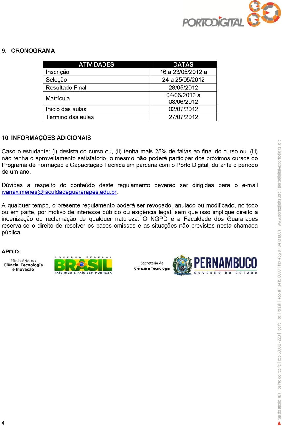 INFORMAÇÕES ADICIONAIS Caso o estudante: (i) desista do curso ou, (ii) tenha mais 25% de faltas ao final do curso ou, (iii) não tenha o aproveitamento satisfatório, o mesmo não poderá participar dos