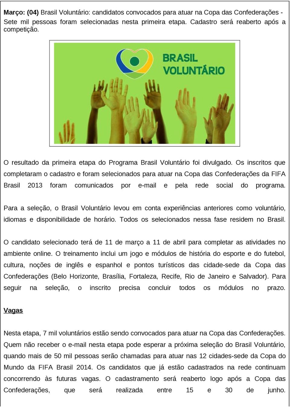 Os inscritos que completaram o cadastro e foram selecionados para atuar na Copa das Confederações da FIFA Brasil 2013 foram comunicados por e-mail e pela rede social do programa.