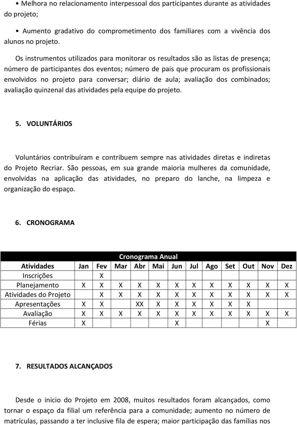 conversar; diário de aula; avaliação dos combinados; avaliação quinzenal das atividades pela equipe do projeto. 5.