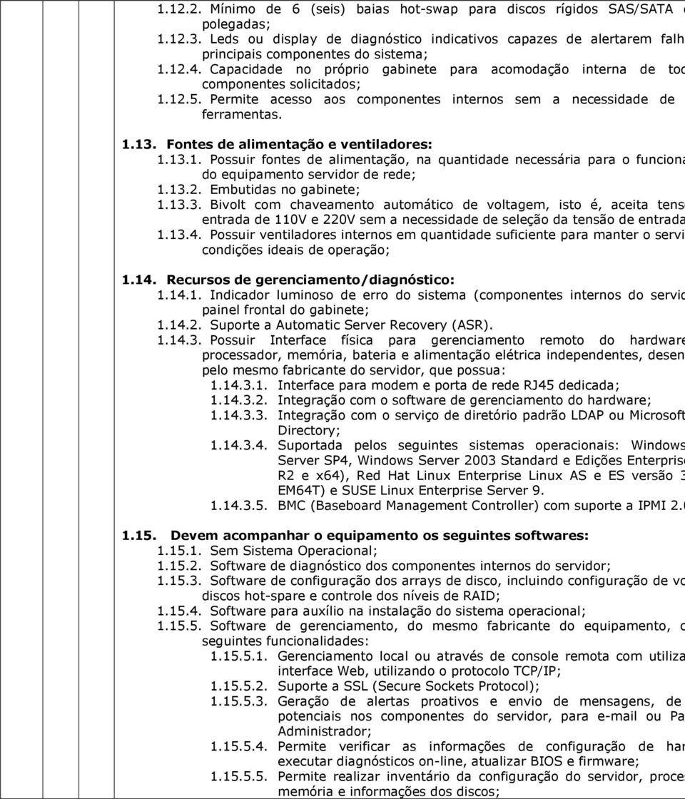 Fontes de alimentação e ventiladores: 1.13.1. Possuir fontes de alimentação, na quantidade necessária para o funciona do equipamento servidor de rede; 1.13.2. Embutidas no gabinete; 1.13.3. Bivolt com chaveamento automático de voltagem, isto é, aceita tensõ entrada de 110V e 220V sem a necessidade de seleção da tensão de entrada 1.