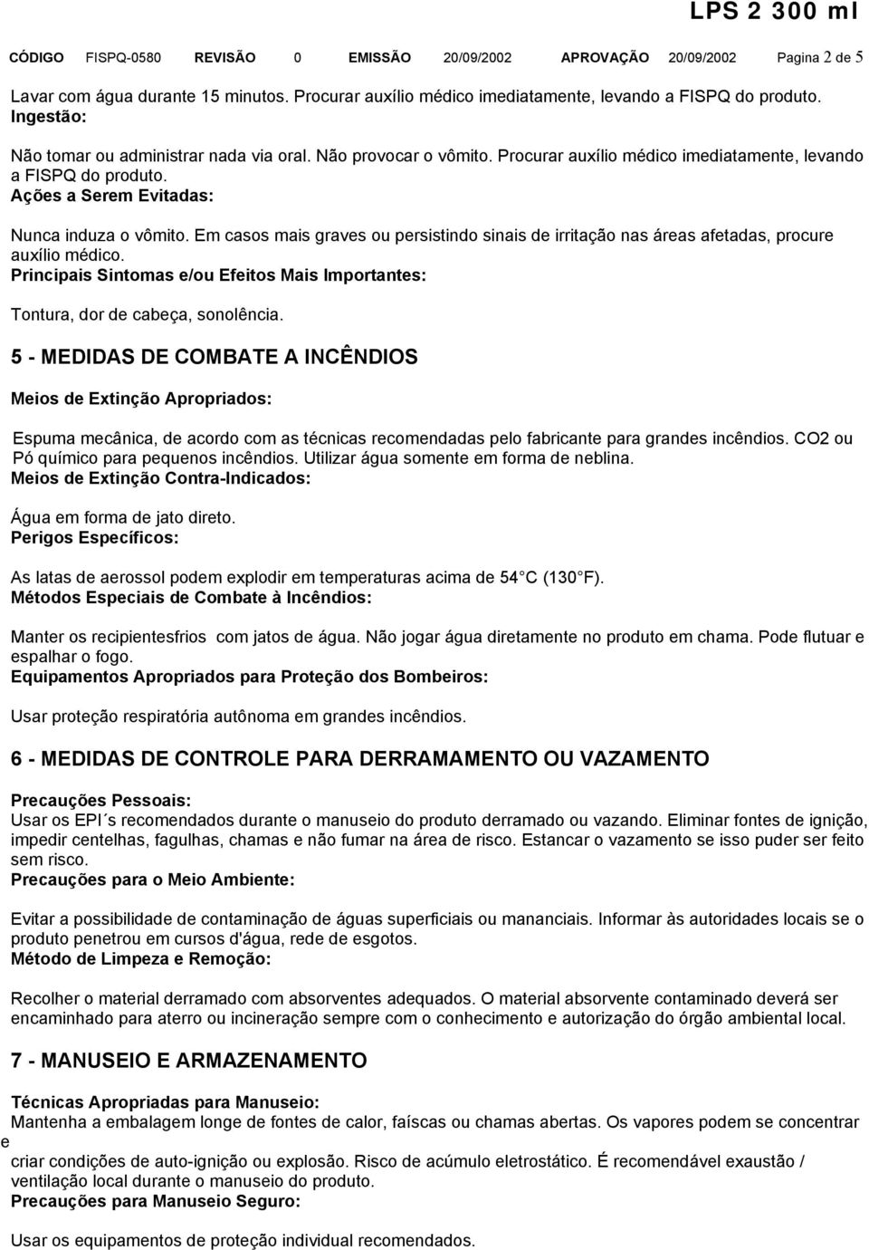 Em casos mais graves ou persistindo sinais de irritação nas áreas afetadas, procure auxílio médico. Principais Sintomas e/ou Efeitos Mais Importantes: Tontura, dor de cabeça, sonolência.