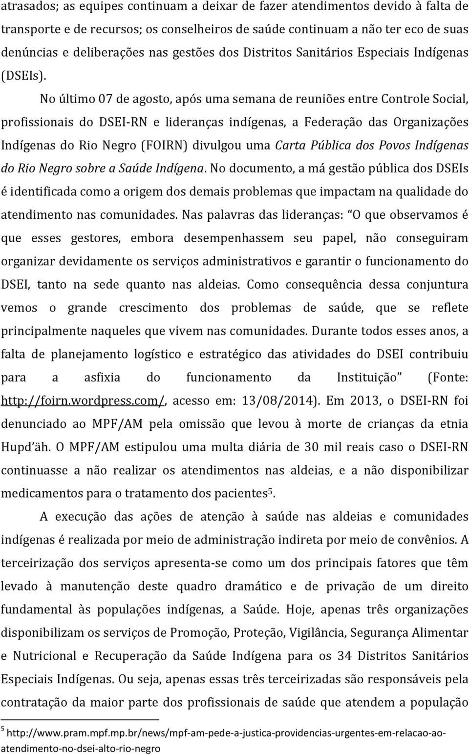 No último 07 de agosto, após uma semana de reuniões entre Controle Social, profissionais do DSEI-RN e lideranças indígenas, a Federação das Organizações Indígenas do Rio Negro (FOIRN) divulgou uma