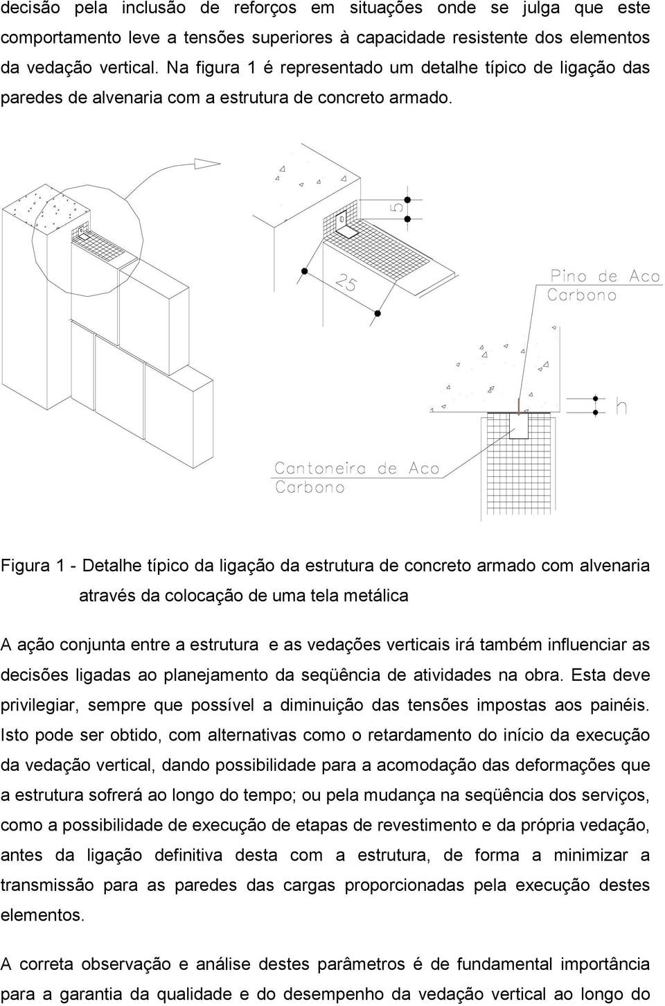 Figura 1 - Detalhe típico da ligação da estrutura de concreto armado com alvenaria através da colocação de uma tela metálica A ação conjunta entre a estrutura e as vedações verticais irá também