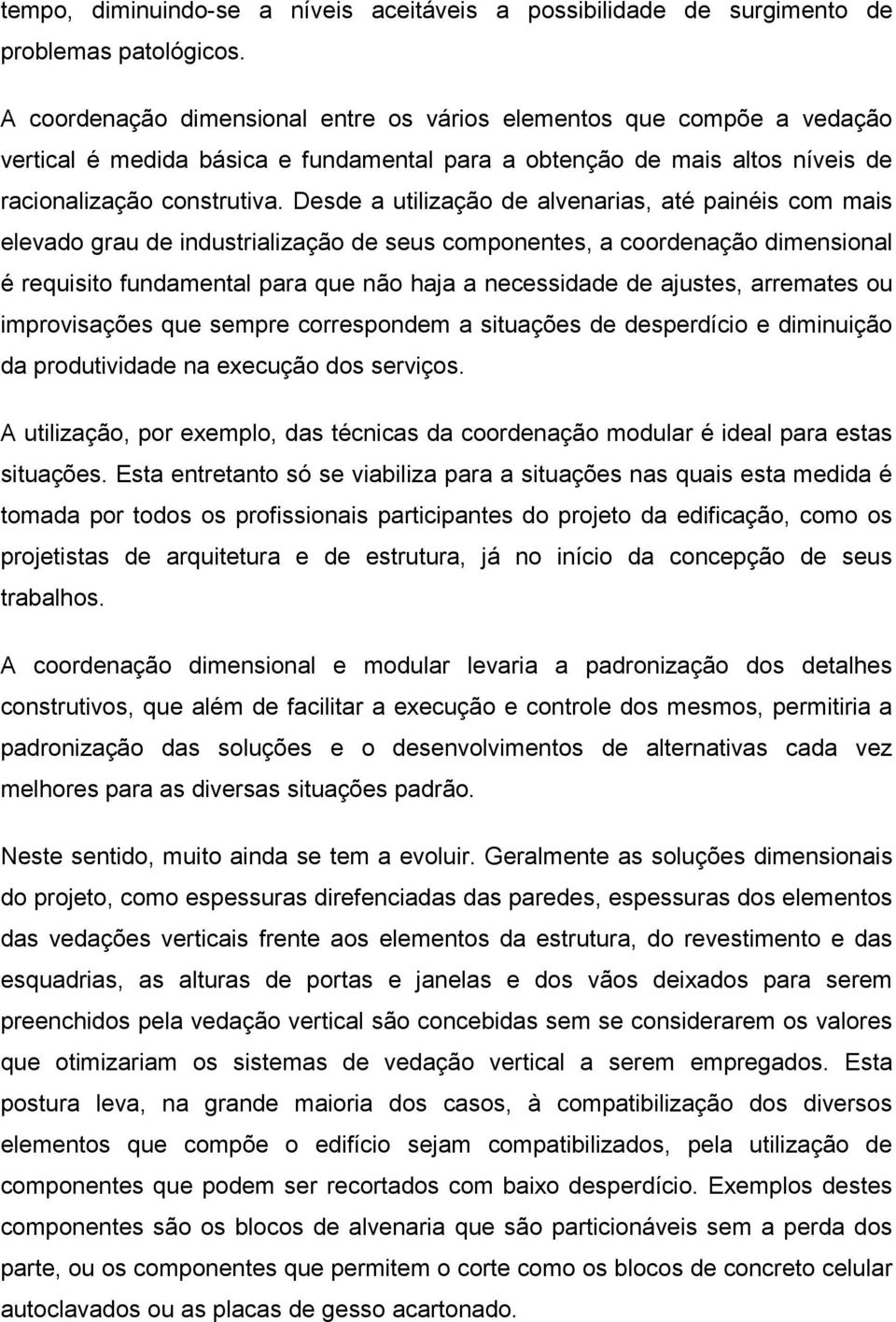 Desde a utilização de alvenarias, até painéis com mais elevado grau de industrialização de seus componentes, a coordenação dimensional é requisito fundamental para que não haja a necessidade de