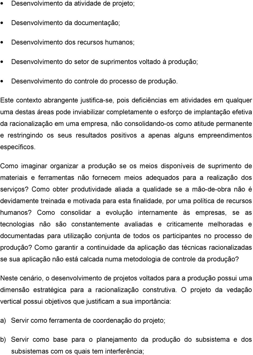 Este contexto abrangente justifica-se, pois deficiências em atividades em qualquer uma destas áreas pode inviabilizar completamente o esforço de implantação efetiva da racionalização em uma empresa,