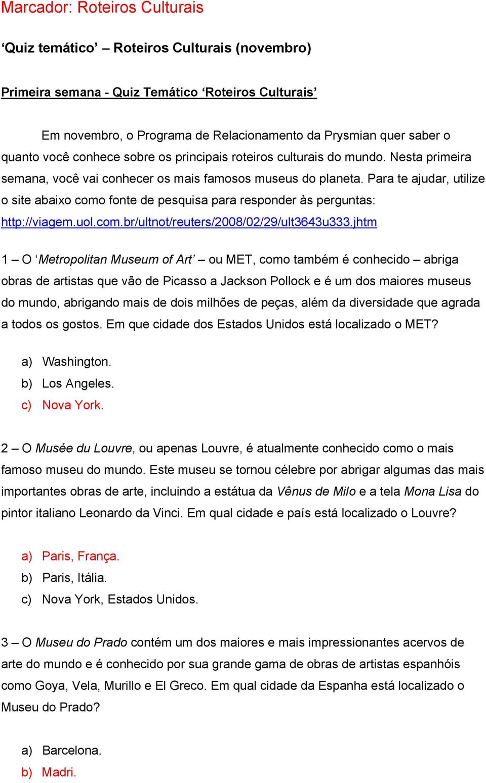 Para te ajudar, utilize o site abaixo como fonte de pesquisa para responder às perguntas: http://viagem.uol.com.br/ultnot/reuters/2008/02/29/ult3643u333.