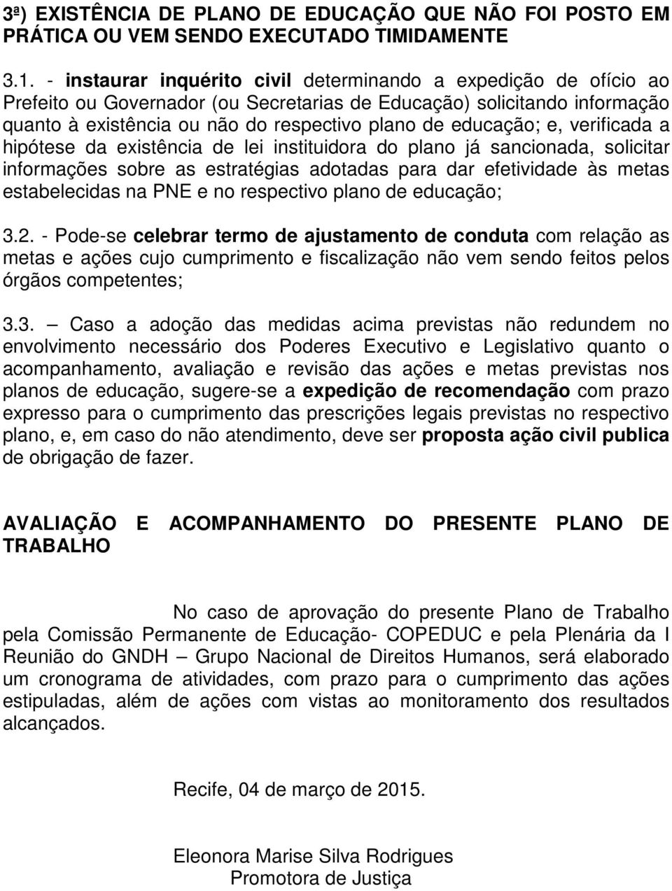 educação; e, verificada a hipótese da existência de lei instituidora do plano já sancionada, solicitar informações sobre as estratégias adotadas para dar efetividade às metas estabelecidas na PNE e