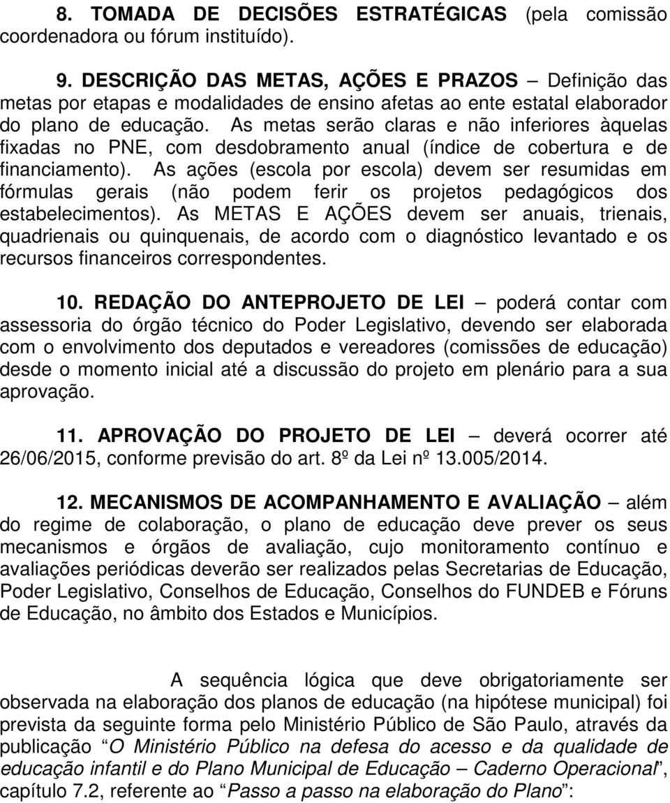 As metas serão claras e não inferiores àquelas fixadas no PNE, com desdobramento anual (índice de cobertura e de financiamento).