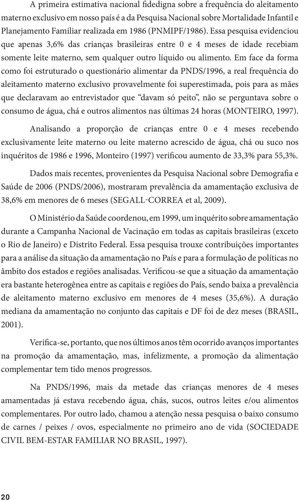 Em face da forma como foi estruturado o questionário alimentar da PNDS/1996, a real frequência do aleitamento materno exclusivo provavelmente foi superestimada, pois para as mães que declaravam ao