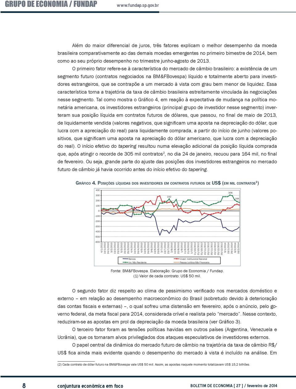 O primeiro fator refere-se à característica do mercado de câmbio brasileiro: a existência de um segmento futuro (contratos negociados na BM&FBovespa) líquido e totalmente aberto para investidores
