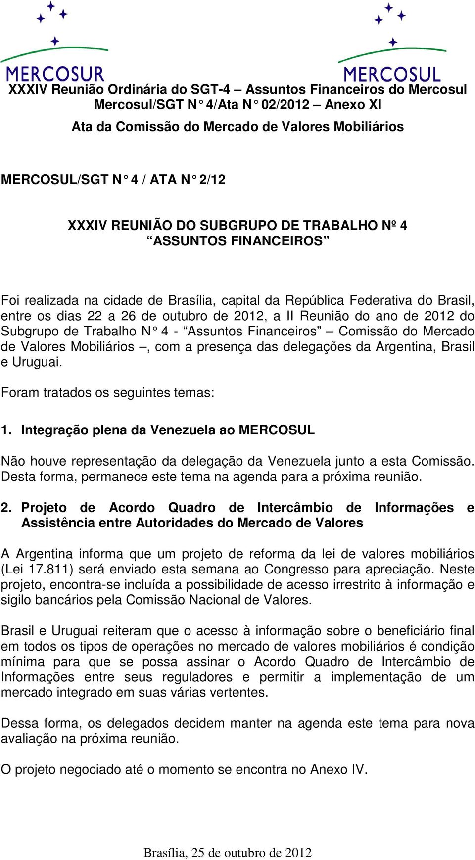 Uruguai. Foram tratados os seguintes temas: 1. Integração plena da Venezuela ao MERCOSUL Não houve representação da delegação da Venezuela junto a esta Comissão.