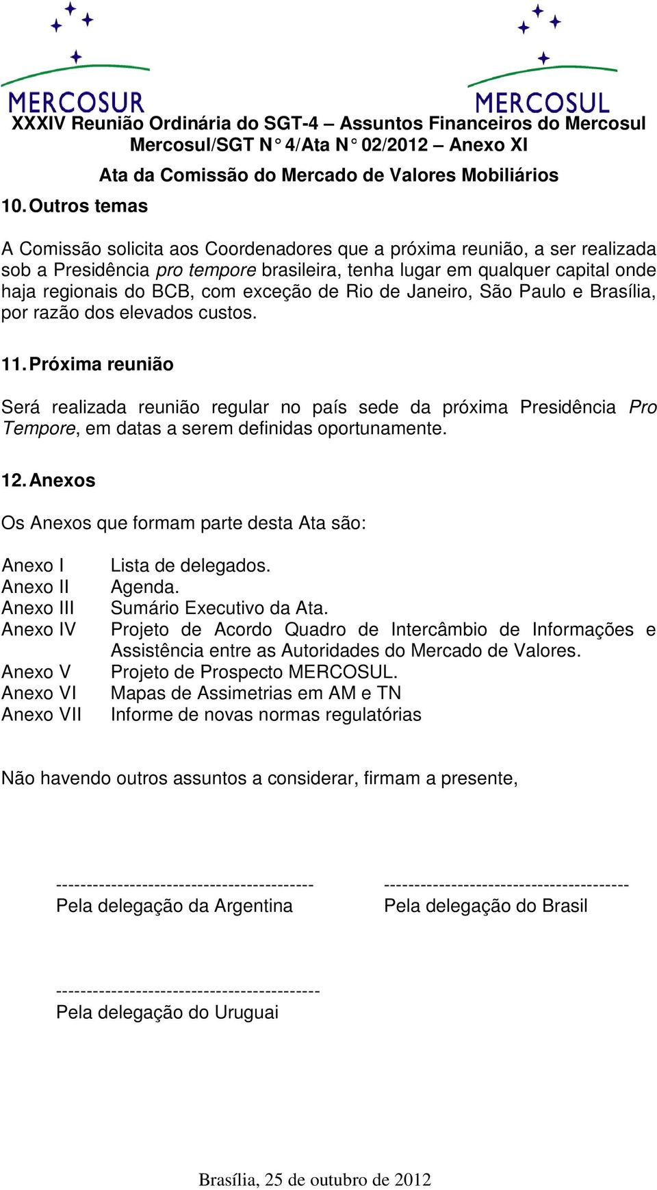 Próxima reunião Será realizada reunião regular no país sede da próxima Presidência Pro Tempore,, em datas a serem definidas oportunamente. 12.