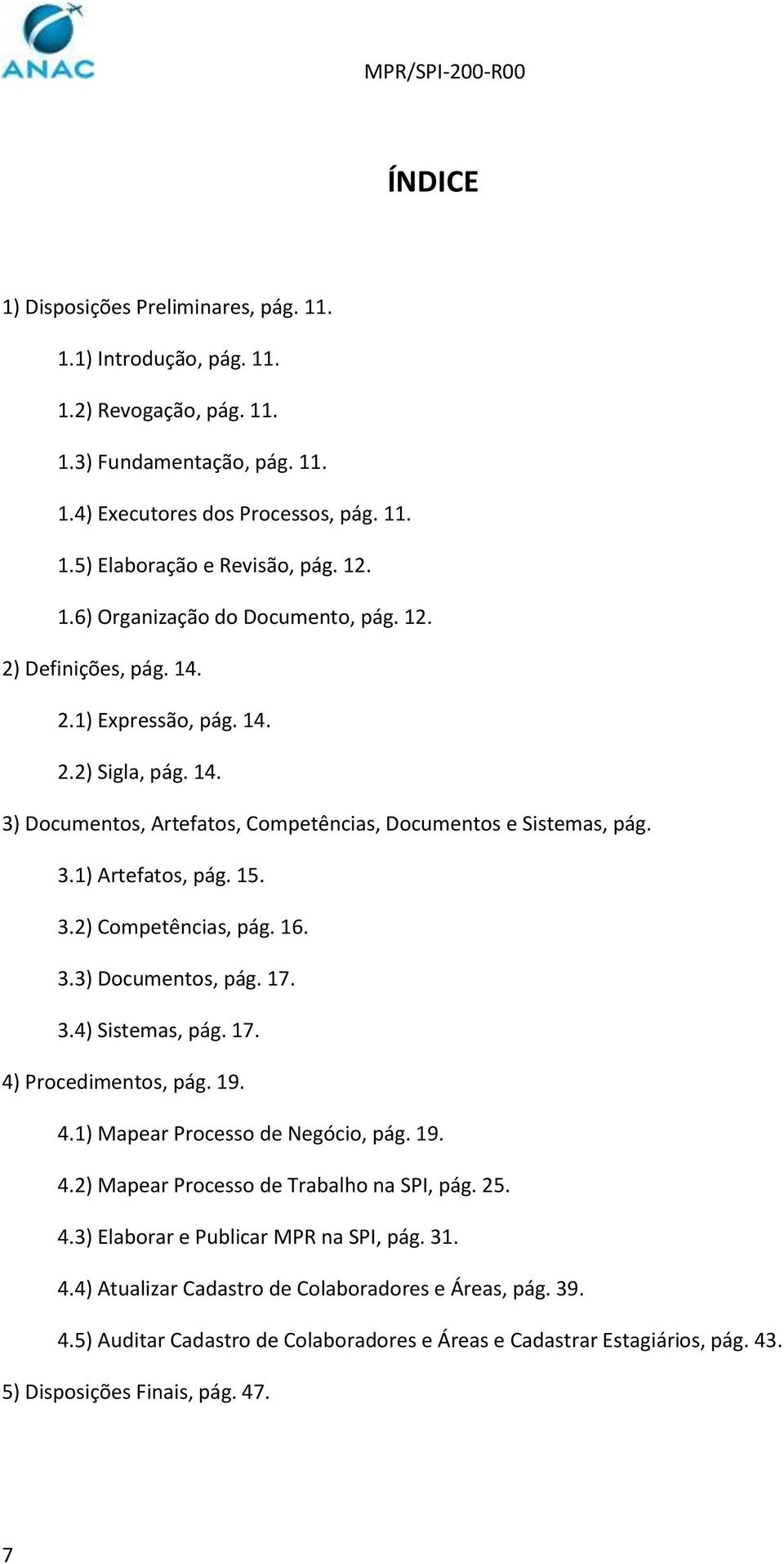 15. 3.2) Competências, pág. 16. 3.3) Documentos, pág. 17. 3.4) Sistemas, pág. 17. 4) Procedimentos, pág. 19. 4.1) Mapear Processo de Negócio, pág. 19. 4.2) Mapear Processo de Trabalho na SPI, pág. 25.