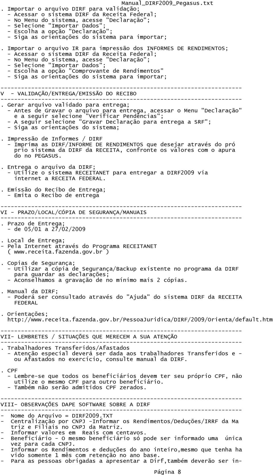 Importar o arquivo IR para impressão dos INFORMES DE RENDIMENTOS; - Acessar o sistema DIRF da Receita Federal; - No Menu do sistema, acesse "Declaração"; - Selecione "Importar Dados"; - Escolha a