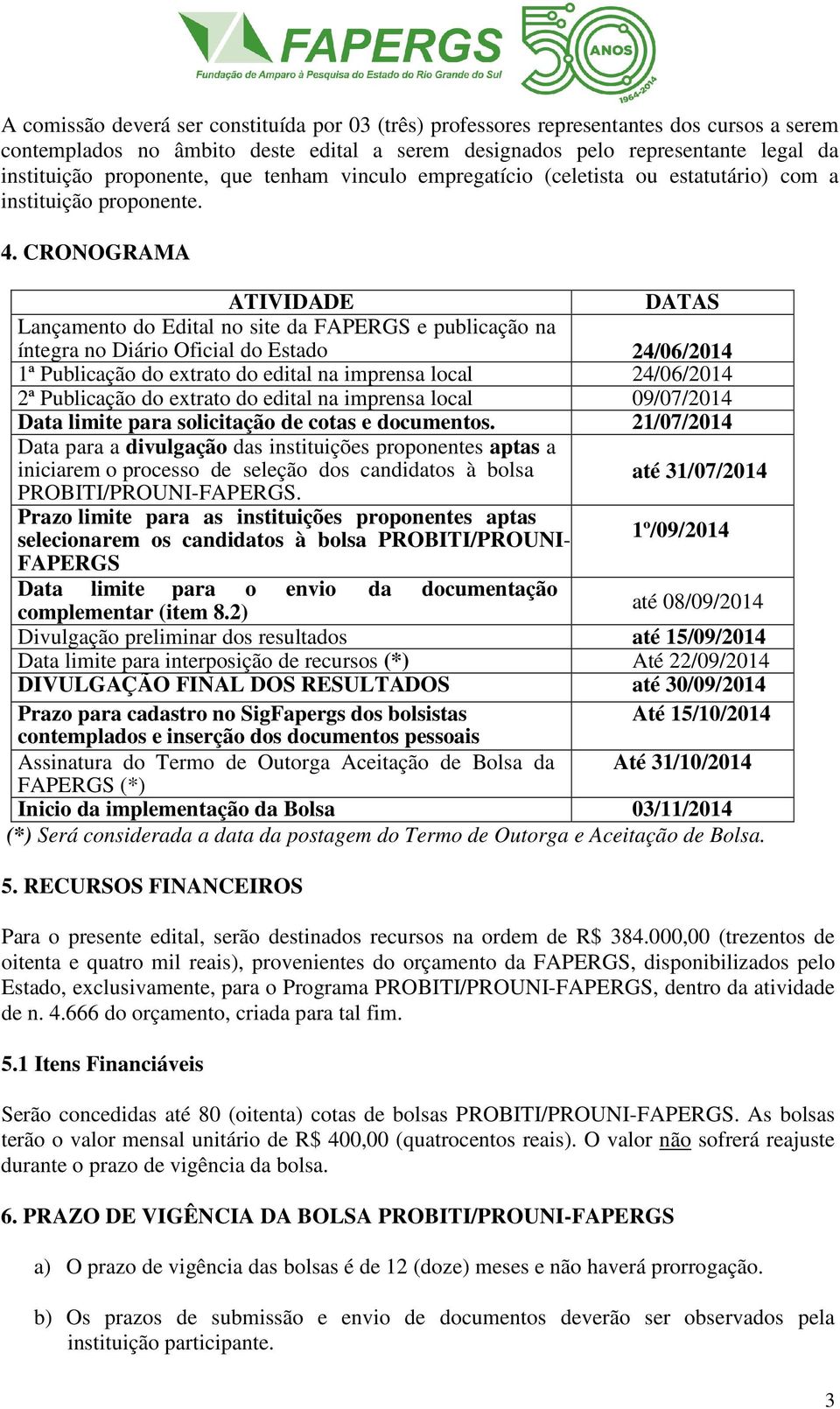 CRONOGRAMA ATIVIDADE DATAS Lançamento do Edital no site S da FAPERGS e publicação na íntegra no Diário Oficial do Estado 24/06/2014 1ª Publicação do extrato do edital na imprensa local 24/06/2014 2ª