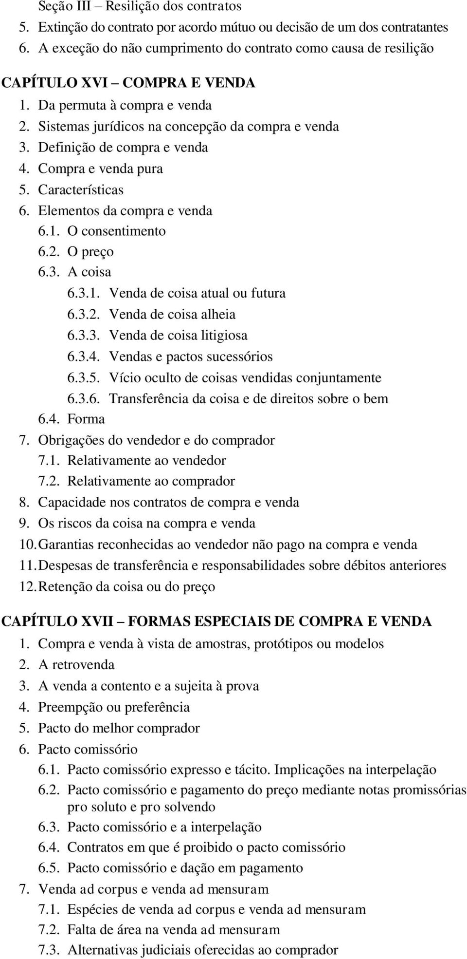 Definição de compra e venda 4. Compra e venda pura 5. Características 6. Elementos da compra e venda 6.1. O consentimento 6.2. O preço 6.3. A coisa 6.3.1. Venda de coisa atual ou futura 6.3.2. Venda de coisa alheia 6.