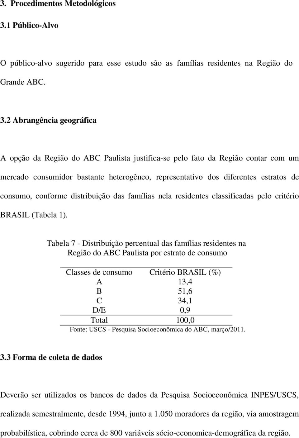 2 Abrangência geográfica A opção da Região do ABC Paulista justifica-se pelo fato da Região contar com um mercado consumidor bastante heterogêneo, representativo dos diferentes estratos de consumo,