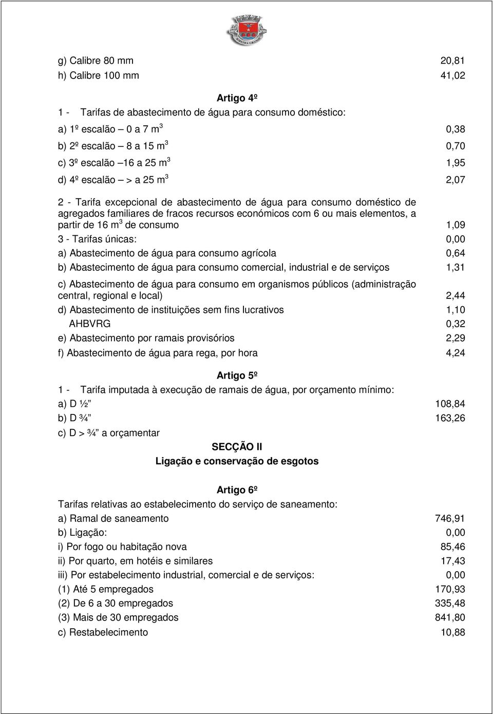 de 16 m 3 de consumo 1,09 3 - Tarifas únicas: 0,00 a) Abastecimento de água para consumo agrícola 0,64 b) Abastecimento de água para consumo comercial, industrial e de serviços 1,31 c) Abastecimento