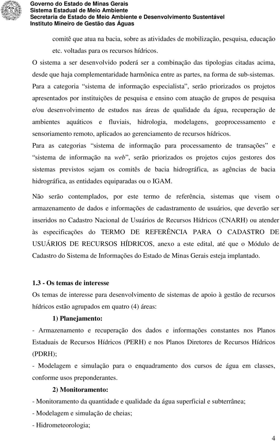 Para a categoria sistema de informação especialista, serão priorizados os projetos apresentados por instituições de pesquisa e ensino com atuação de grupos de pesquisa e/ou desenvolvimento de estudos