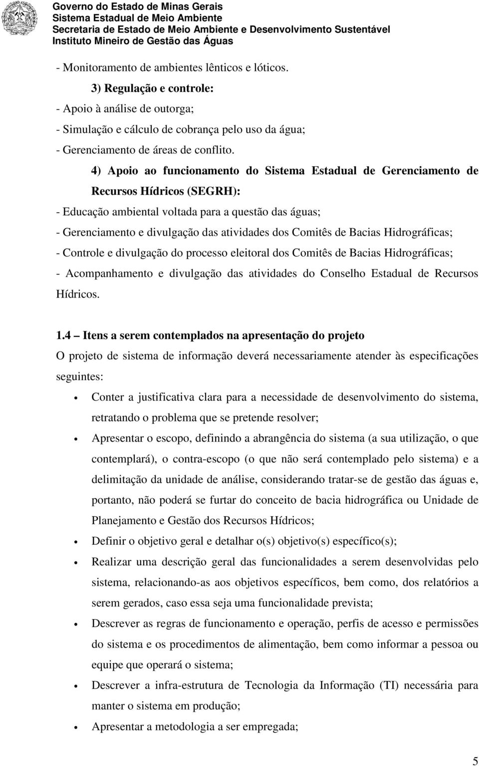 Comitês de Bacias Hidrográficas; - Controle e divulgação do processo eleitoral dos Comitês de Bacias Hidrográficas; - Acompanhamento e divulgação das atividades do Conselho Estadual de Recursos