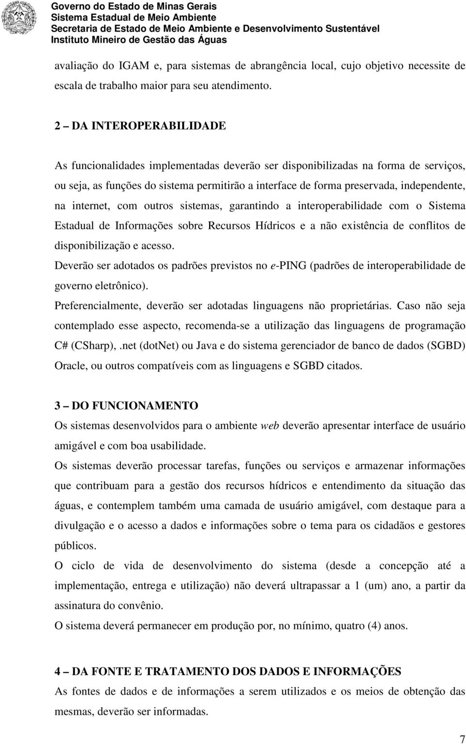 internet, com outros sistemas, garantindo a interoperabilidade com o Sistema Estadual de Informações sobre Recursos Hídricos e a não existência de conflitos de disponibilização e acesso.