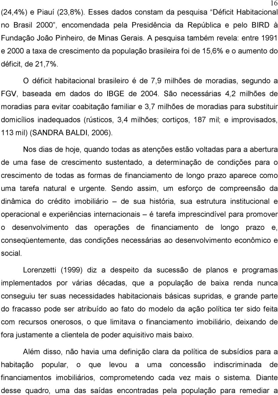 O déficit habitacional brasileiro é de 7,9 milhões de moradias, segundo a FGV, baseada em dados do IBGE de 2004.