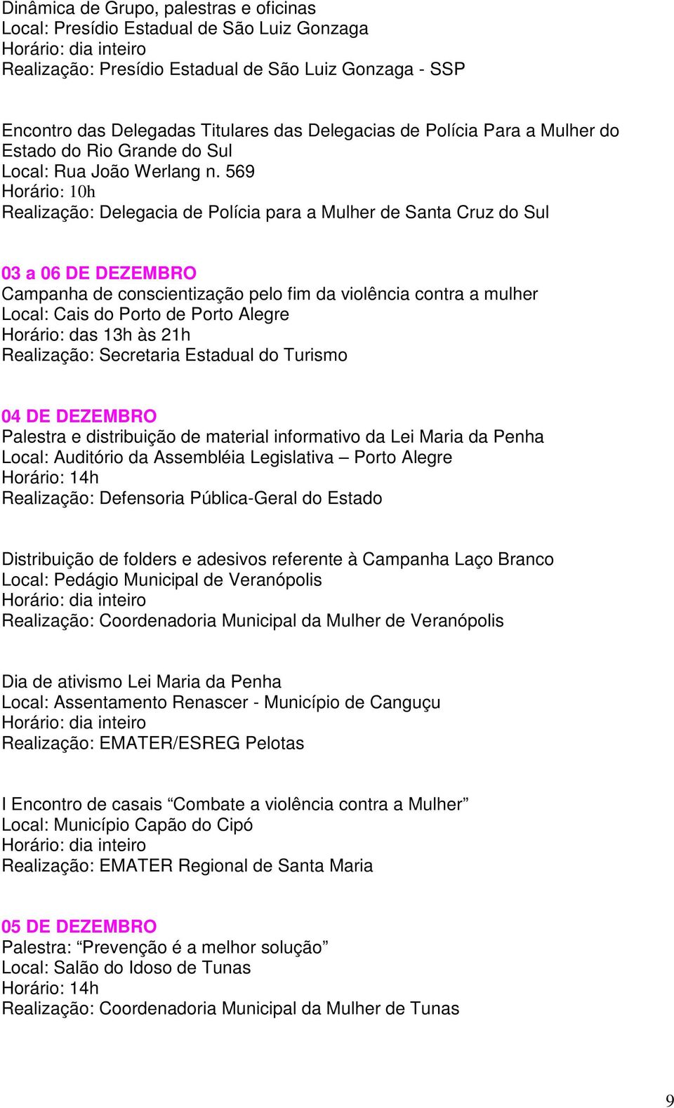 569 Realização: Delegacia de Polícia para a Mulher de Santa Cruz do Sul 03 a 06 DE DEZEMBRO Campanha de conscientização pelo fim da violência contra a mulher Local: Cais do Porto de Porto Alegre