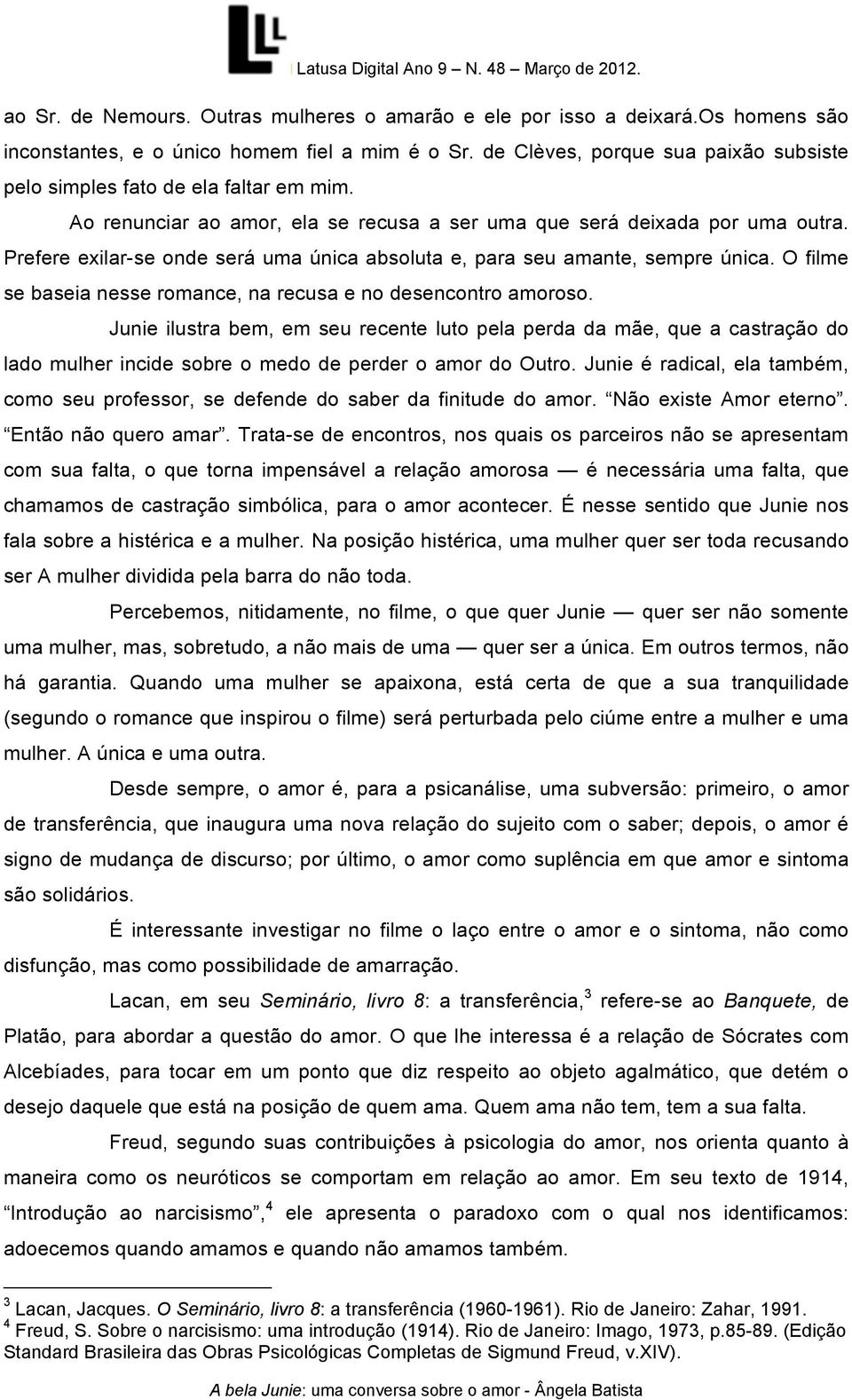 Prefere exilar-se onde será uma única absoluta e, para seu amante, sempre única. O filme se baseia nesse romance, na recusa e no desencontro amoroso.